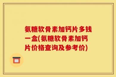 氨糖软骨素加钙片多钱一盒(氨糖软骨素加钙片价格查询及参考价)