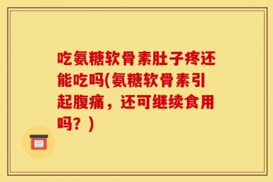 吃氨糖软骨素肚子疼还能吃吗(氨糖软骨素引起腹痛，还可继续食用吗？)