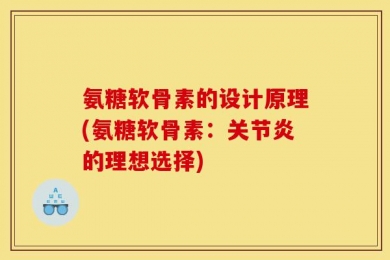 氨糖软骨素的设计原理(氨糖软骨素：关节炎的理想选择)