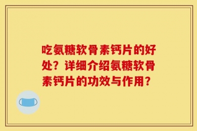 吃氨糖软骨素钙片的好处？详细介绍氨糖软骨素钙片的功效与作用？