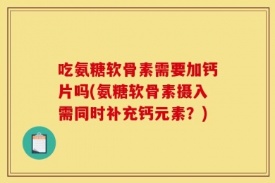 吃氨糖软骨素需要加钙片吗(氨糖软骨素摄入需同时补充钙元素？)