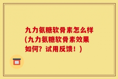 九力氨糖软骨素怎么样(九力氨糖软骨素效果如何？试用反馈！)