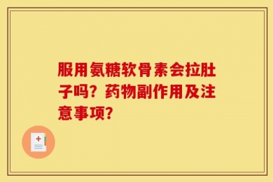 服用氨糖软骨素会拉肚子吗？药物副作用及注意事项？