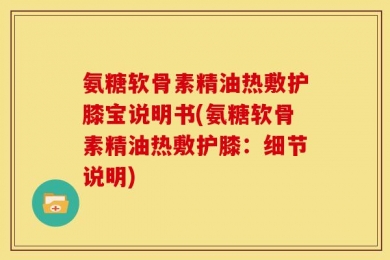 氨糖软骨素精油热敷护膝宝说明书(氨糖软骨素精油热敷护膝：细节说明)