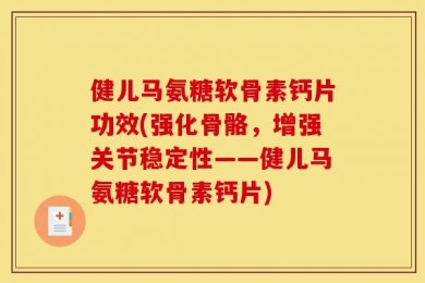健儿马氨糖软骨素钙片功效(强化骨骼，增强关节稳定性——健儿马氨糖软骨素钙片)