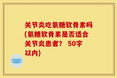 关节炎吃氨糖软骨素吗?氨糖软骨素是否适合关节炎患者？ 