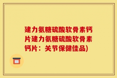 建力氨糖硫酸软骨素钙片建力氨糖硫酸软骨素钙片：关节保健佳品)
