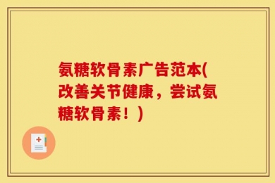 氨糖软骨素广告范本(改善关节健康，尝试氨糖软骨素！)