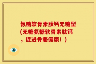 氨糖软骨素肽钙无糖型(无糖氨糖软骨素肽钙，促进骨骼健康！)