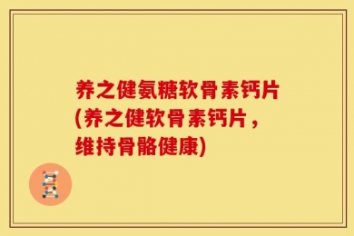 养之健氨糖软骨素钙片(养之健软骨素钙片，维持骨骼健康)