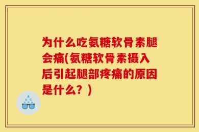为什么吃氨糖软骨素腿会痛(氨糖软骨素摄入后引起腿部疼痛的原因是什么？)