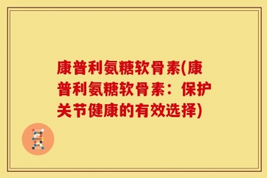 康普利氨糖软骨素(康普利氨糖软骨素：保护关节健康的有效选择)