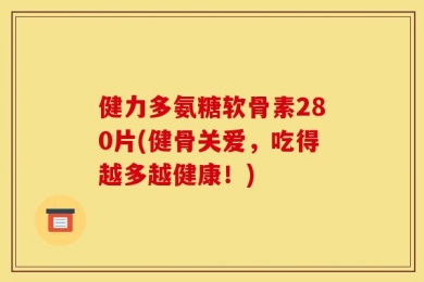 健力多氨糖软骨素280片(健骨关爱，吃得越多越健康！)