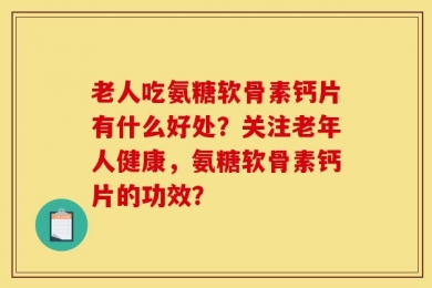 老人吃氨糖软骨素钙片有什么好处？关注老年人健康，氨糖软骨素钙片的功效？