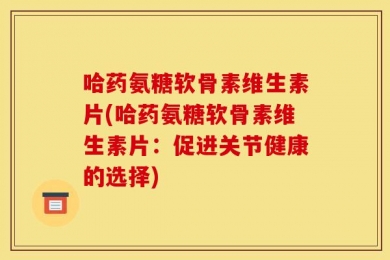 哈药氨糖软骨素维生素片(哈药氨糖软骨素维生素片：促进关节健康的选择)