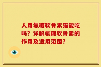人用氨糖软骨素猫能吃吗？详解氨糖软骨素的作用及适用范围？