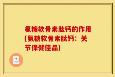氨糖软骨素肽钙的作用(氨糖软骨素肽钙：关节保健佳品)