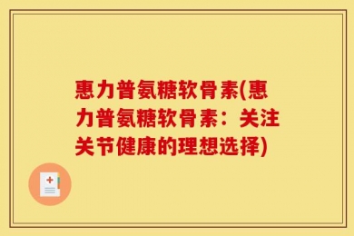 惠力普氨糖软骨素(惠力普氨糖软骨素：关注关节健康的理想选择)
