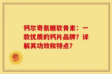 钙尔奇氨糖软骨素：一款优质的钙片品牌？详解其功效和特点？