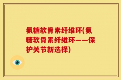 氨糖软骨素纤维环(氨糖软骨素纤维环——保护关节新选择)