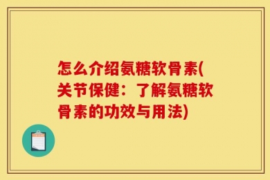 怎么介绍氨糖软骨素(关节保健：了解氨糖软骨素的功效与用法)
