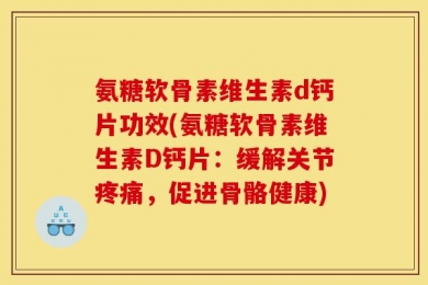 氨糖软骨素维生素d钙片功效(氨糖软骨素维生素D钙片：缓解关节疼痛，促进骨骼健康)