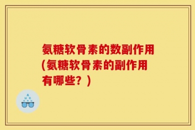 氨糖软骨素的数副作用(氨糖软骨素的副作用有哪些？)