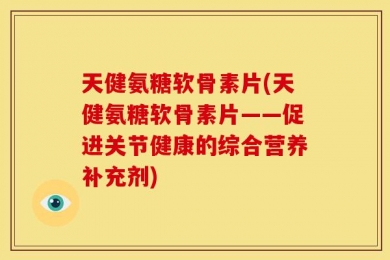 天健氨糖软骨素片(天健氨糖软骨素片——促进关节健康的综合营养补充剂)