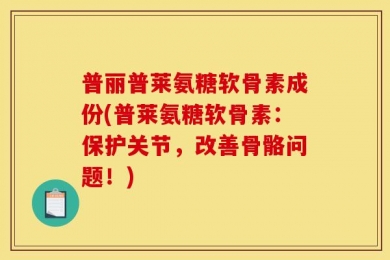 普丽普莱氨糖软骨素成份(普莱氨糖软骨素：保护关节，改善骨骼问题！)