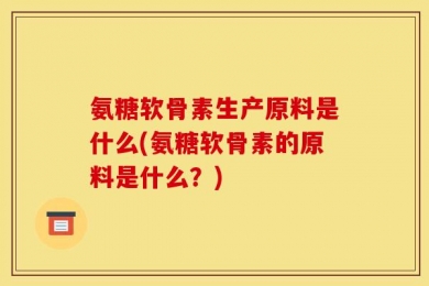 氨糖软骨素生产原料是什么(氨糖软骨素的原料是什么？)