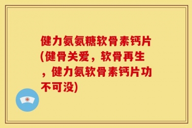 健力氨氨糖软骨素钙片(健骨关爱，软骨再生，健力氨软骨素钙片功不可没)