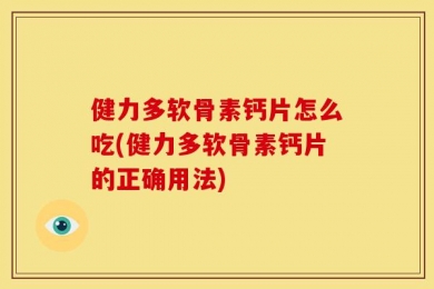 健力多软骨素钙片怎么吃(健力多软骨素钙片的正确用法)