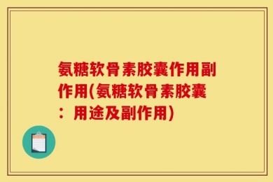 氨糖软骨素胶囊作用副作用(氨糖软骨素胶囊：用途及副作用)