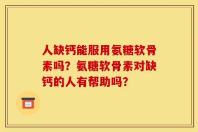 人缺钙能服用氨糖软骨素吗？氨糖软骨素对缺钙的人有帮助吗？