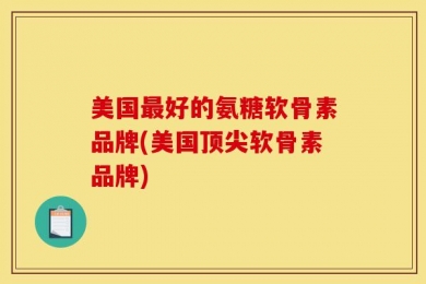 美国最好的氨糖软骨素品牌(美国顶尖软骨素品牌)
