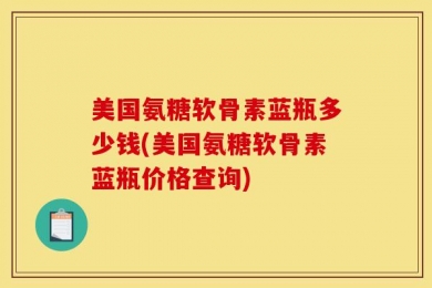美国氨糖软骨素蓝瓶多少钱(美国氨糖软骨素蓝瓶价格查询)