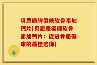 贝恩康牌氨糖软骨素加钙片(贝恩康氨糖软骨素加钙片：促进骨骼健康的最佳选择)