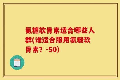 氨糖软骨素适合哪些人群(谁适合服用氨糖软骨素？-50)