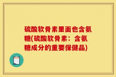 硫酸软骨素里面也含氨糖(硫酸软骨素：含氨糖成分的重要保健品)