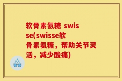 软骨素氨糖 swisse(swisse软骨素氨糖，帮助关节灵活，减少酸痛)