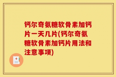 钙尔奇氨糖软骨素加钙片一天几片(钙尔奇氨糖软骨素加钙片用法和注意事项)