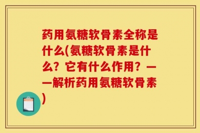 药用氨糖软骨素全称是什么(氨糖软骨素是什么？它有什么作用？——解析药用氨糖软骨素)