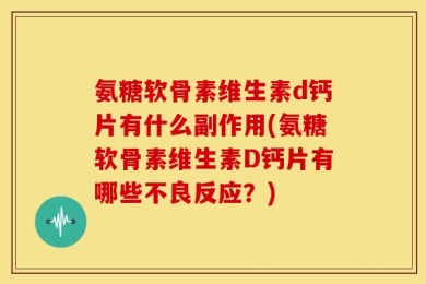 氨糖软骨素维生素d钙片有什么副作用(氨糖软骨素维生素D钙片有哪些不良反应？)