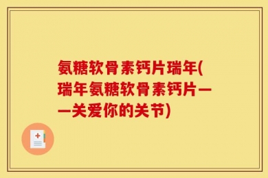 氨糖软骨素钙片瑞年(瑞年氨糖软骨素钙片——关爱你的关节)