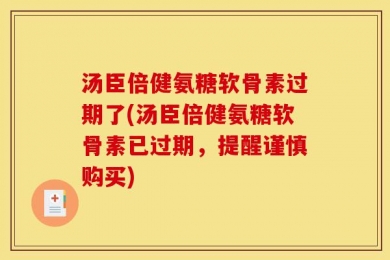 汤臣倍健氨糖软骨素过期了(汤臣倍健氨糖软骨素已过期，提醒谨慎购买)