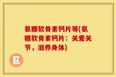 氨糖软骨素钙片等(氨糖软骨素钙片：关爱关节，滋养身体)
