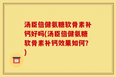 汤臣倍健氨糖软骨素补钙好吗(汤臣倍健氨糖软骨素补钙效果如何？)