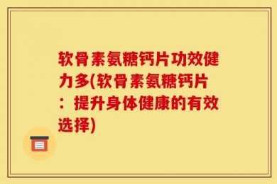 软骨素氨糖钙片功效健力多(软骨素氨糖钙片：提升身体健康的有效选择)