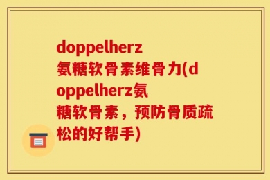 doppelherz氨糖软骨素维骨力(doppelherz氨糖软骨素，预防骨质疏松的好帮手)