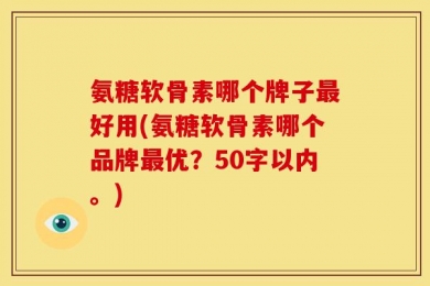 氨糖软骨素哪个牌子最好用?氨糖软骨素哪个品牌最优？